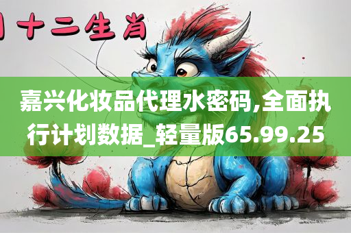 嘉兴化妆品代理水密码,全面执行计划数据_轻量版65.99.25