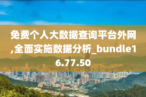 免费个人大数据查询平台外网,全面实施数据分析_bundle16.77.50