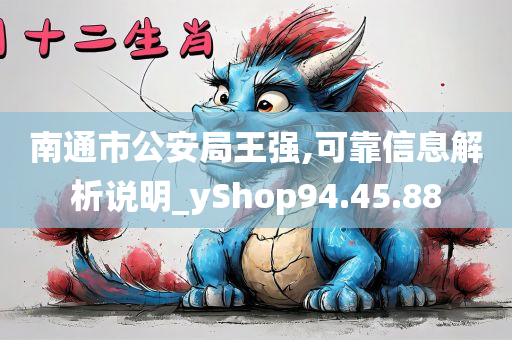 南通市公安局王强,可靠信息解析说明_yShop94.45.88