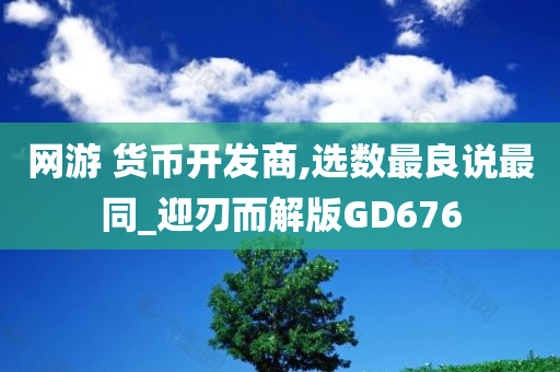 网游 货币开发商,选数最良说最同_迎刃而解版GD676