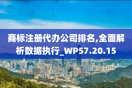 商标注册代办公司排名,全面解析数据执行_WP57.20.15