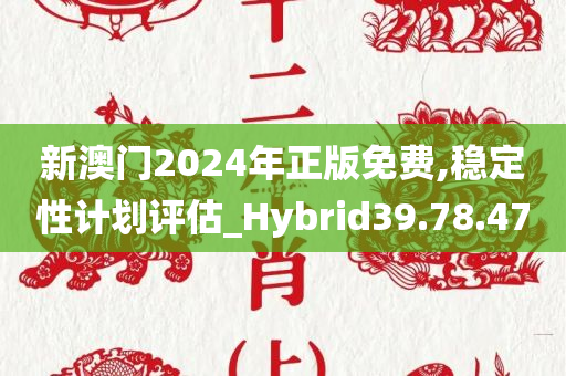 新澳门2024年正版免费,稳定性计划评估_Hybrid39.78.47