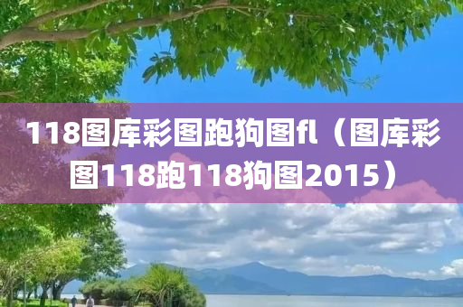 118图库彩图跑狗图fl（图库彩图118跑118狗图2015）