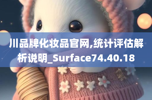 川品牌化妆品官网,统计评估解析说明_Surface74.40.18