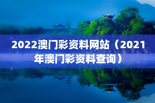 2022澳门彩资料网站（2021年澳门彩资料查询）