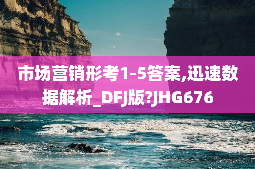 市场营销形考1-5答案,迅速数据解析_DFJ版?JHG676