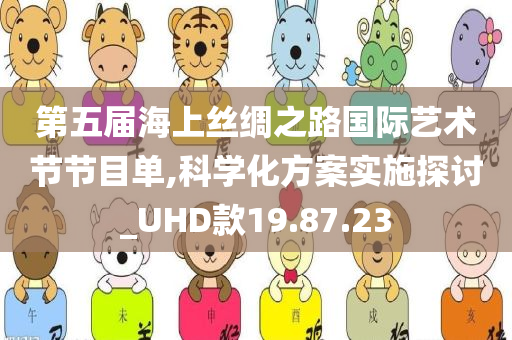 第五届海上丝绸之路国际艺术节节目单,科学化方案实施探讨_UHD款19.87.23