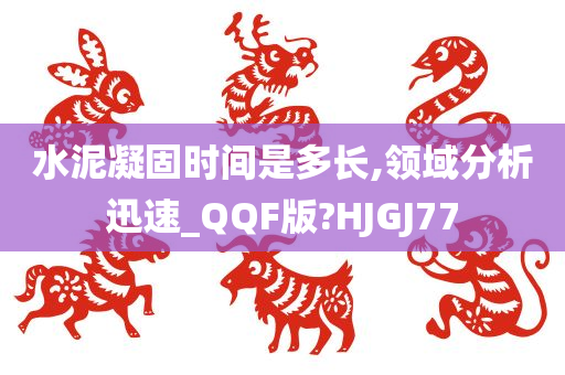 水泥凝固时间是多长,领域分析迅速_QQF版?HJGJ77