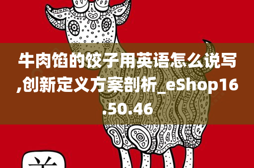 牛肉馅的饺子用英语怎么说写,创新定义方案剖析_eShop16.50.46