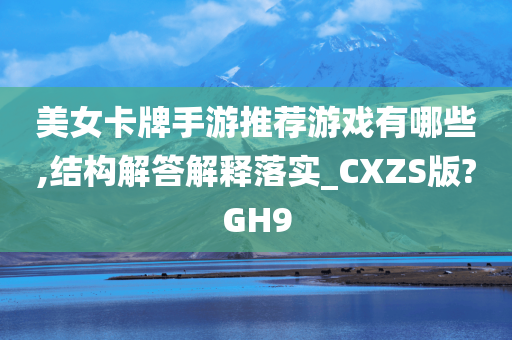 美女卡牌手游推荐游戏有哪些,结构解答解释落实_CXZS版?GH9