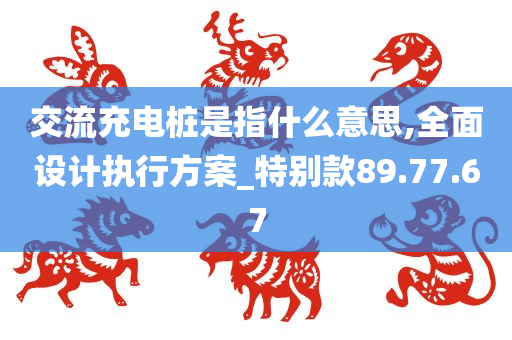 交流充电桩是指什么意思,全面设计执行方案_特别款89.77.67