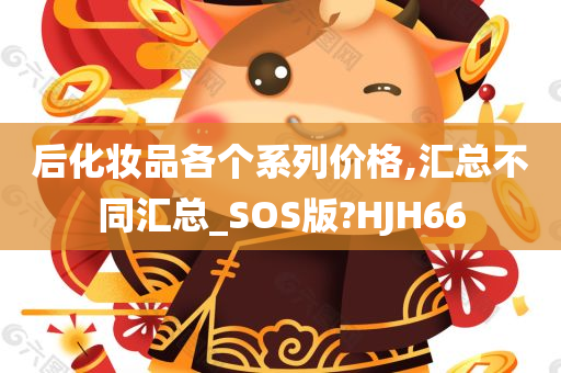 后化妆品各个系列价格,汇总不同汇总_SOS版?HJH66