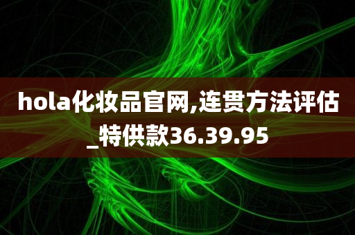 hola化妆品官网,连贯方法评估_特供款36.39.95