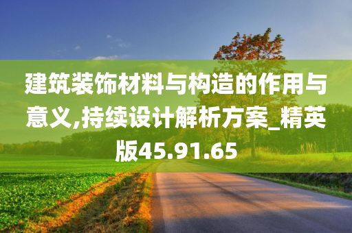 建筑装饰材料与构造的作用与意义,持续设计解析方案_精英版45.91.65