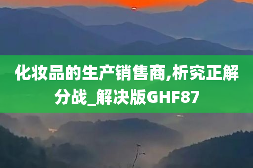 化妆品的生产销售商,析究正解分战_解决版GHF87