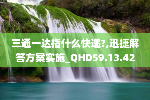 三通一达指什么快递?,迅捷解答方案实施_QHD59.13.42