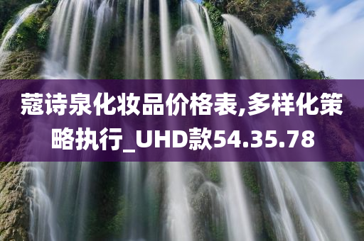 蔻诗泉化妆品价格表,多样化策略执行_UHD款54.35.78