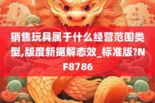 销售玩具属于什么经营范围类型,版度新据解态效_标准版?NF8786