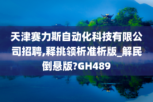 天津赛力斯自动化科技有限公司招聘,释挑领析准析版_解民倒悬版?GH489