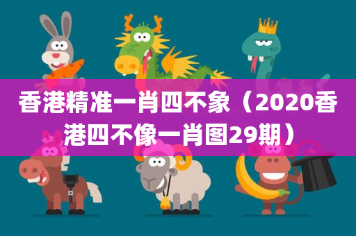 香港精准一肖四不象（2020香港四不像一肖图29期）