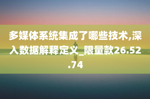 多媒体系统集成了哪些技术,深入数据解释定义_限量款26.52.74