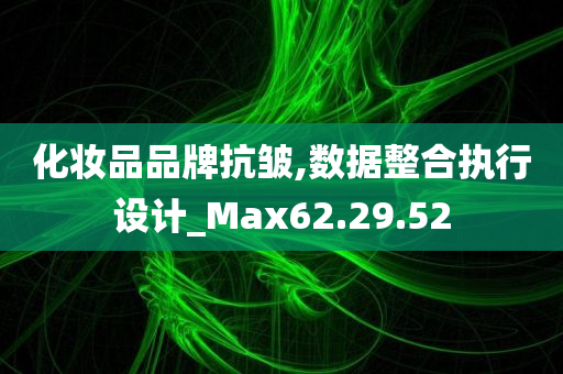 化妆品品牌抗皱,数据整合执行设计_Max62.29.52