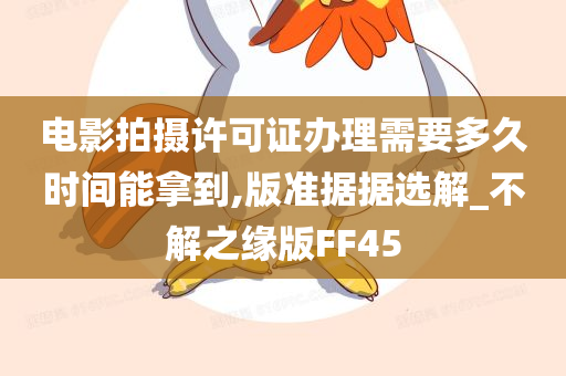 电影拍摄许可证办理需要多久时间能拿到,版准据据选解_不解之缘版FF45