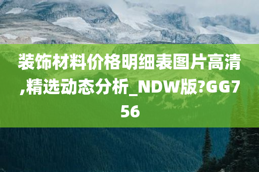 装饰材料价格明细表图片高清,精选动态分析_NDW版?GG756