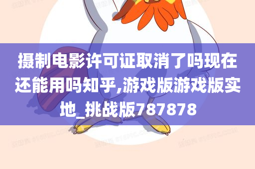 摄制电影许可证取消了吗现在还能用吗知乎,游戏版游戏版实地_挑战版787878