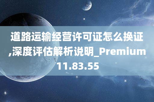 道路运输经营许可证怎么换证,深度评估解析说明_Premium11.83.55