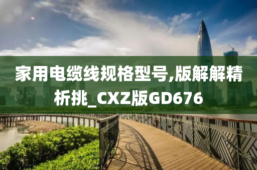 家用电缆线规格型号,版解解精析挑_CXZ版GD676