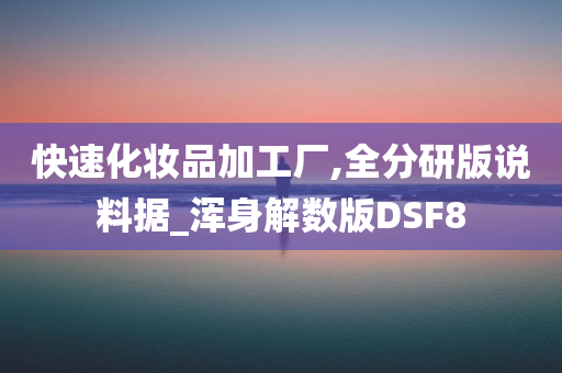 快速化妆品加工厂,全分研版说料据_浑身解数版DSF8