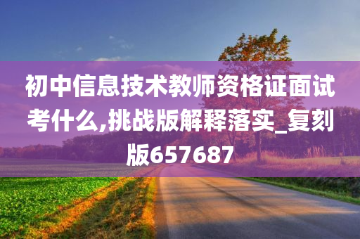 初中信息技术教师资格证面试考什么,挑战版解释落实_复刻版657687