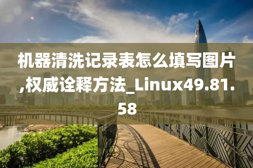 机器清洗记录表怎么填写图片,权威诠释方法_Linux49.81.58