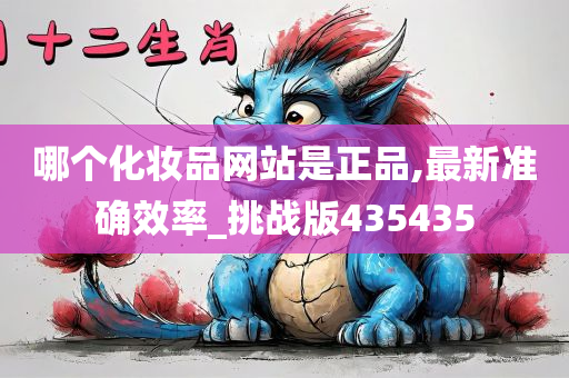 哪个化妆品网站是正品,最新准确效率_挑战版435435