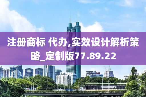 注册商标 代办,实效设计解析策略_定制版77.89.22