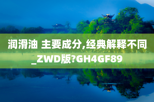 润滑油 主要成分,经典解释不同_ZWD版?GH4GF89