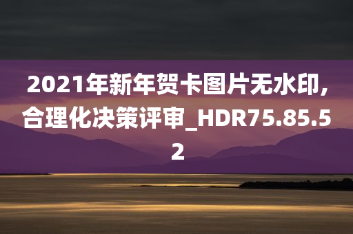 2021年新年贺卡图片无水印,合理化决策评审_HDR75.85.52