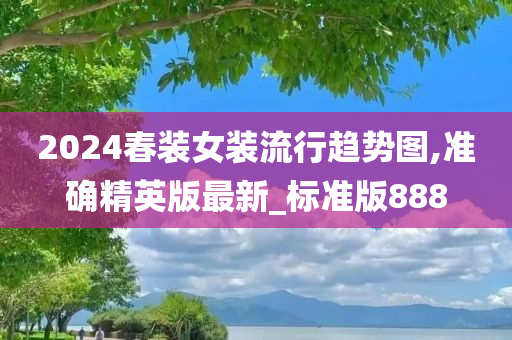 2024春装女装流行趋势图,准确精英版最新_标准版888