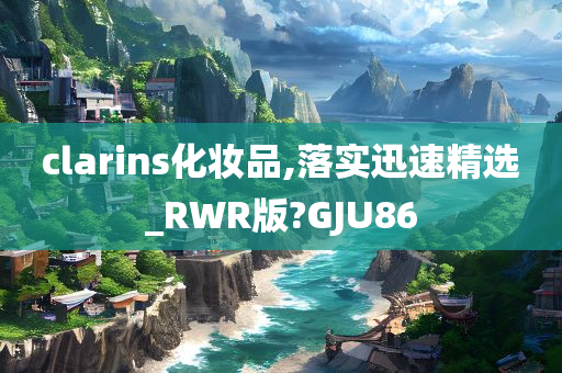 clarins化妆品,落实迅速精选_RWR版?GJU86