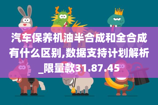 汽车保养机油半合成和全合成有什么区别,数据支持计划解析_限量款31.87.45