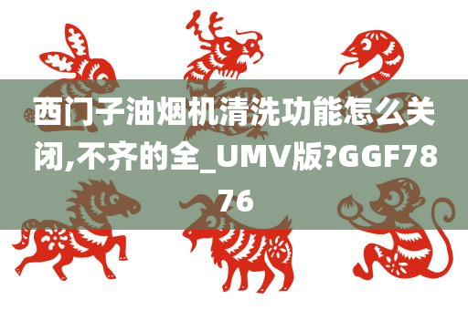 西门子油烟机清洗功能怎么关闭,不齐的全_UMV版?GGF7876