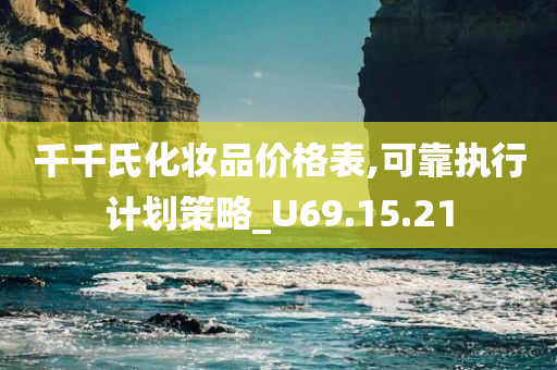 千千氏化妆品价格表,可靠执行计划策略_U69.15.21