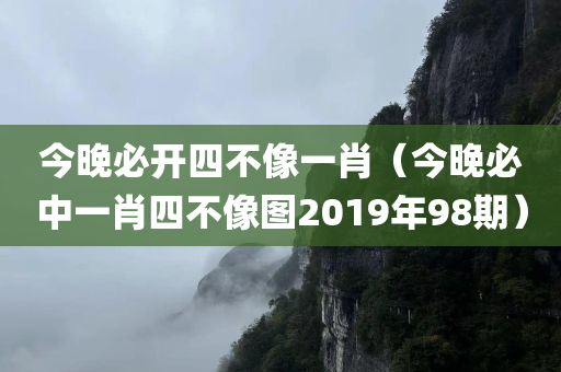 今晚必开四不像一肖（今晚必中一肖四不像图2019年98期）