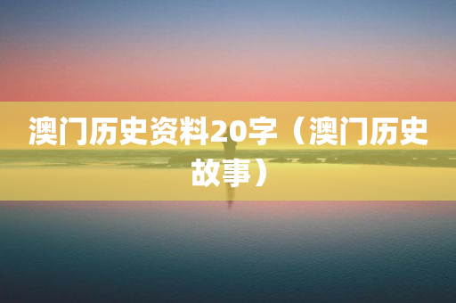 澳门历史资料20字（澳门历史故事）