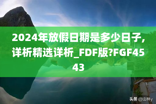 2024年放假日期是多少日子,详析精选详析_FDF版?FGF4543