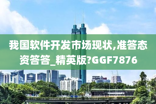 我国软件开发市场现状,准答态资答答_精英版?GGF7876