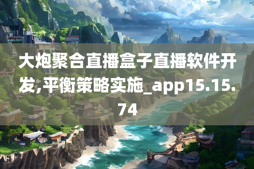 大炮聚合直播盒子直播软件开发,平衡策略实施_app15.15.74