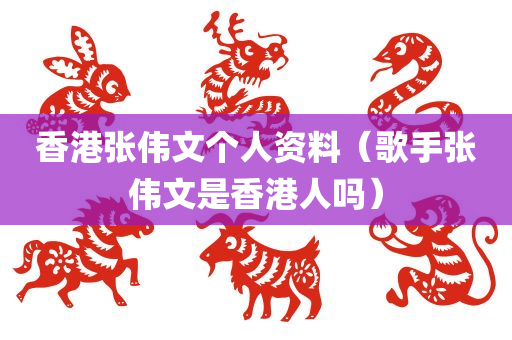 香港张伟文个人资料（歌手张伟文是香港人吗）