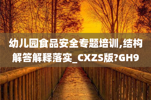 幼儿园食品安全专题培训,结构解答解释落实_CXZS版?GH9